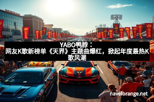 YABO鸭脖：网友K歌新榜单《天界》主题曲爆红，掀起年度最热K歌风潮